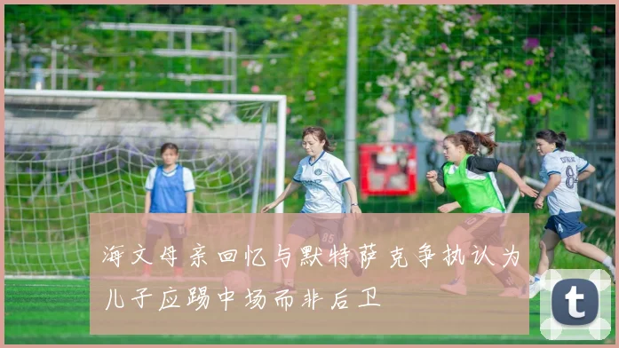 海文母亲回忆与默特萨克争执认为儿子应踢中场而非后卫