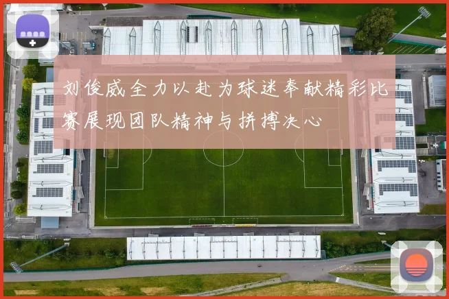 刘俊威全力以赴为球迷奉献精彩比赛展现团队精神与拼搏决心