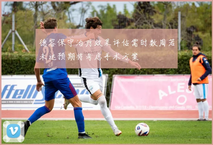 德容保守治疗效果评估需时数周若未达预期将考虑手术方案