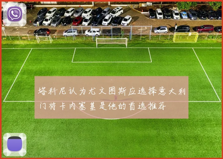 塔科尼认为尤文图斯应选择意大利门将卡内塞基是他的首选推荐