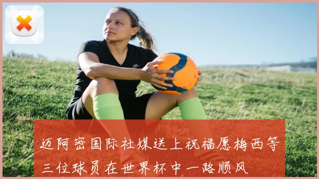 迈阿密国际社媒送上祝福愿梅西等三位球员在世界杯中一路顺风
