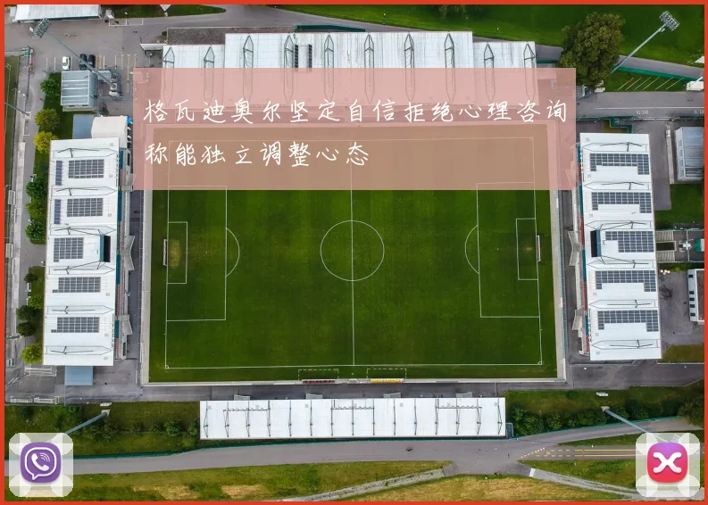 格瓦迪奥尔坚定自信拒绝心理咨询称能独立调整心态