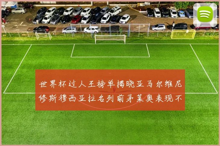 世界杯过人王榜单揭晓亚马尔维尼修斯穆西亚拉名列前茅莱奥表现不俗