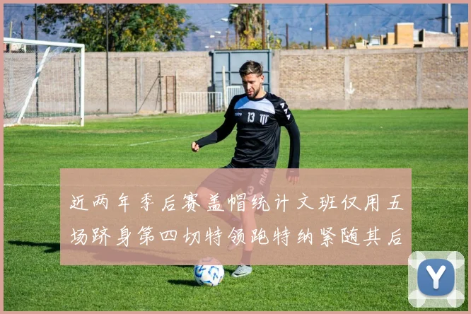 近两年季后赛盖帽统计文班仅用五场跻身第四切特领跑特纳紧随其后