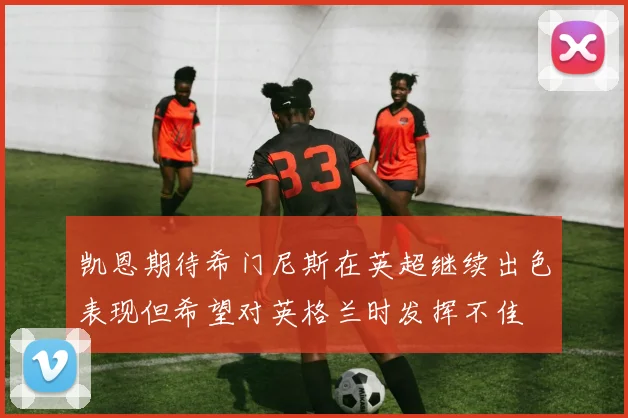 凯恩期待希门尼斯在英超继续出色表现但希望对英格兰时发挥不佳