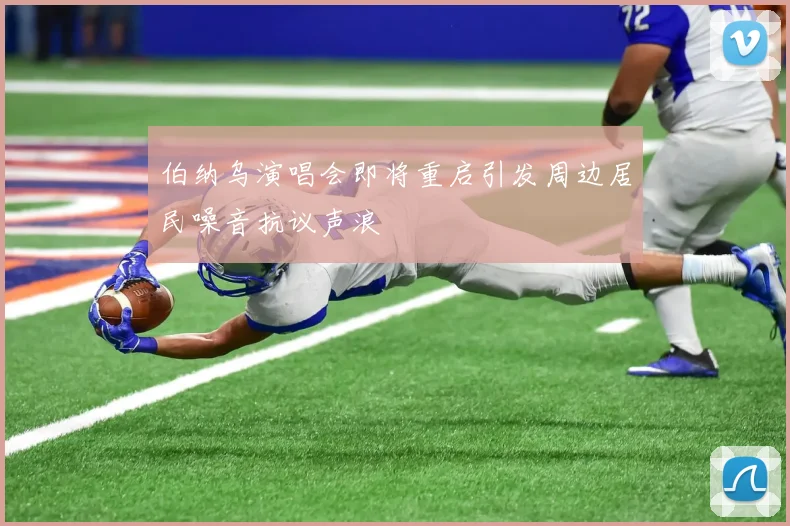 伯纳乌演唱会即将重启引发周边居民噪音抗议声浪