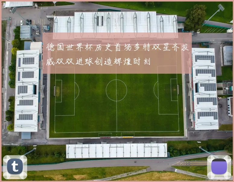 德国世界杯历史首场多特双星齐发威双双进球创造辉煌时刻
