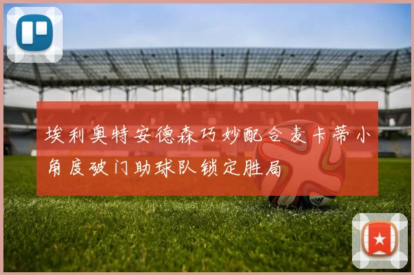 埃利奥特安德森巧妙配合麦卡蒂小角度破门助球队锁定胜局