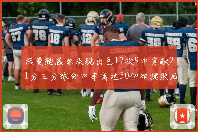 诺曼鲍威尔表现出色17投9中贡献21分三分球命中率高达50但难挽败局