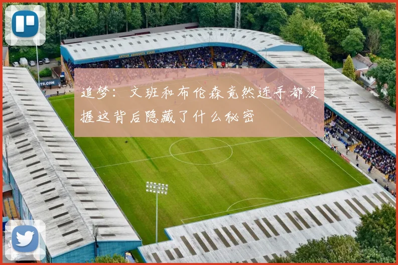 追梦:文班和布伦森竟然连手都没握这背后隐藏了什么秘密